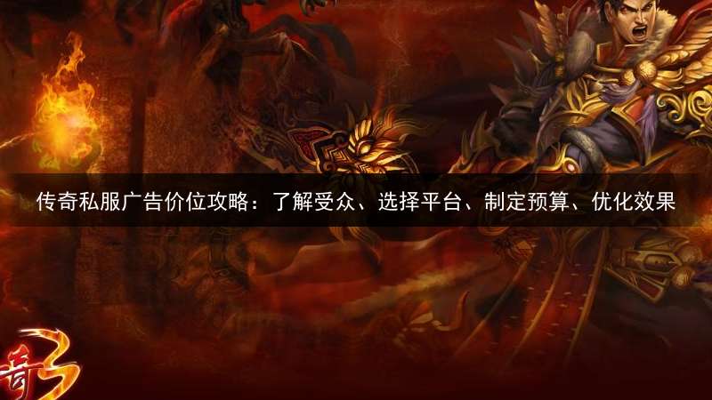 传奇私服广告价位攻略：了解受众、选择平台、制定预算、优化效果