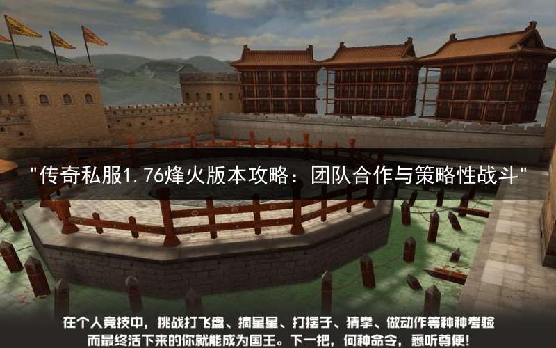"传奇私服1.76烽火版本攻略：团队合作与策略性战斗"