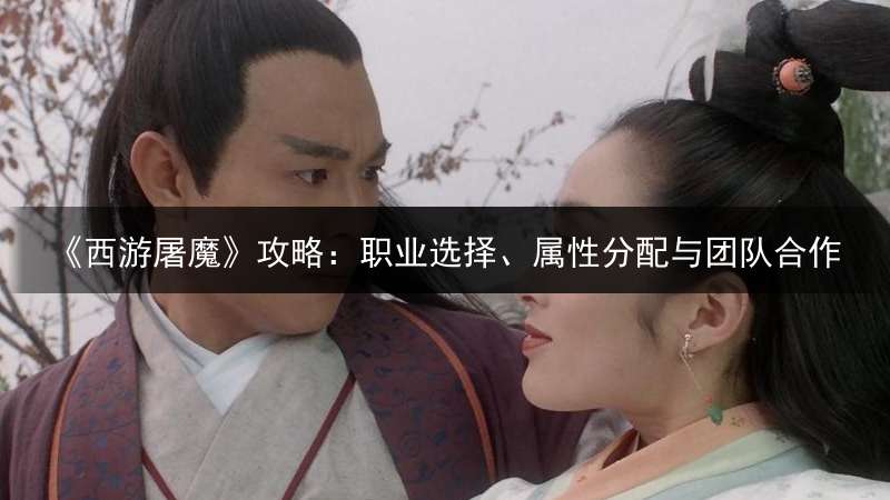 《西游屠魔》攻略：职业选择、属性分配与团队合作
